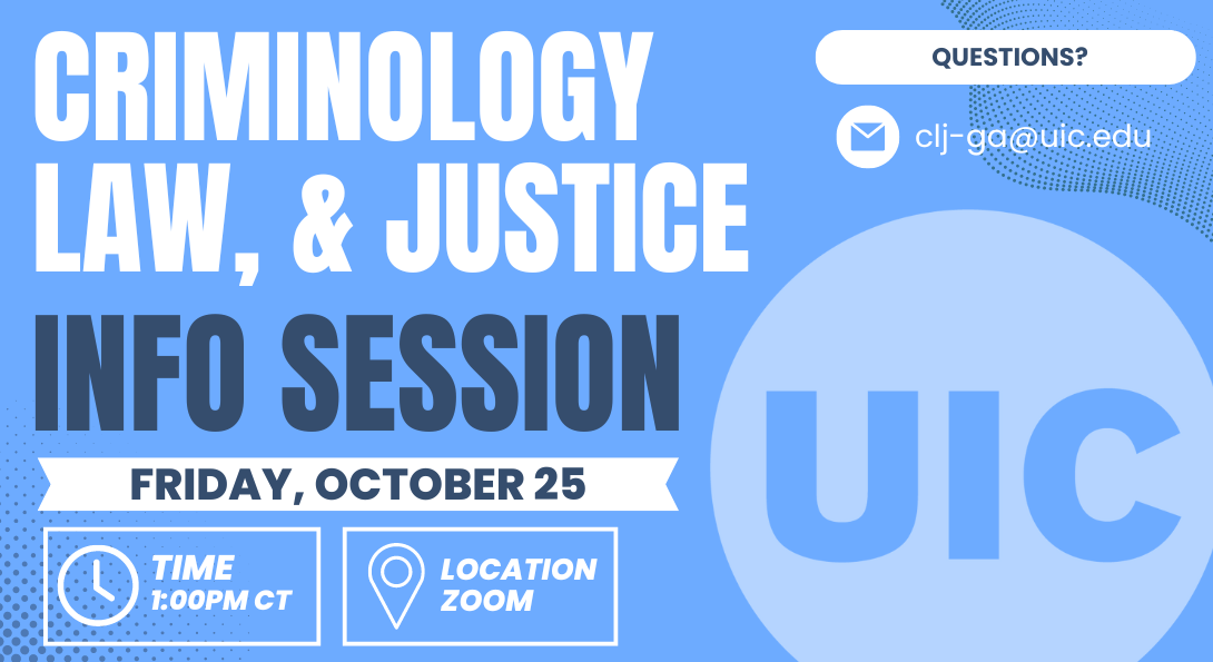 Criminology, Law, and Justice Info session, Friday October 15 at 1:00PM on Zoom. Large UIC logo in the right hand corner. Questions? Contact clj-ga@ui.cedu